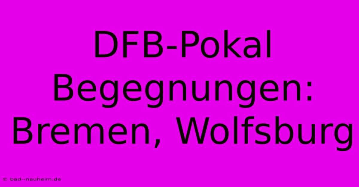 DFB-Pokal Begegnungen: Bremen, Wolfsburg