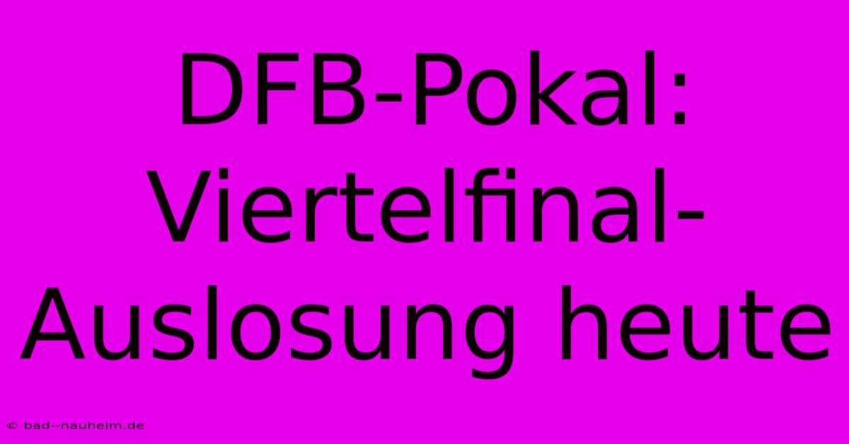 DFB-Pokal: Viertelfinal-Auslosung Heute