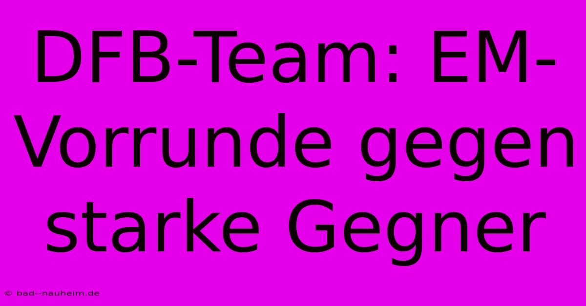 DFB-Team: EM-Vorrunde Gegen Starke Gegner