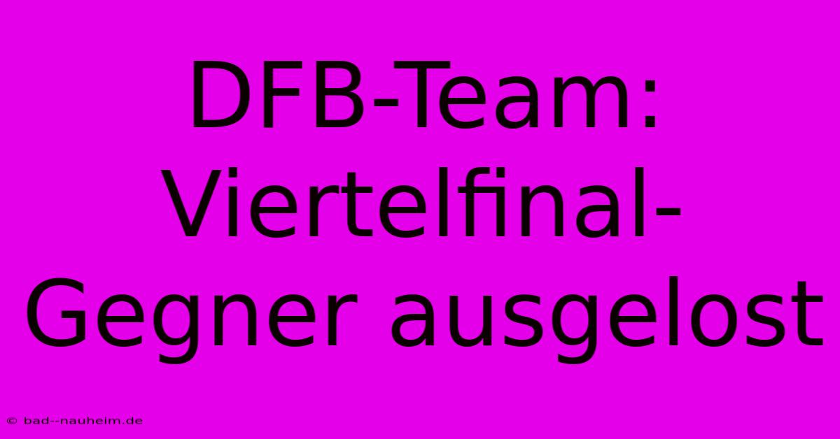 DFB-Team: Viertelfinal-Gegner Ausgelost