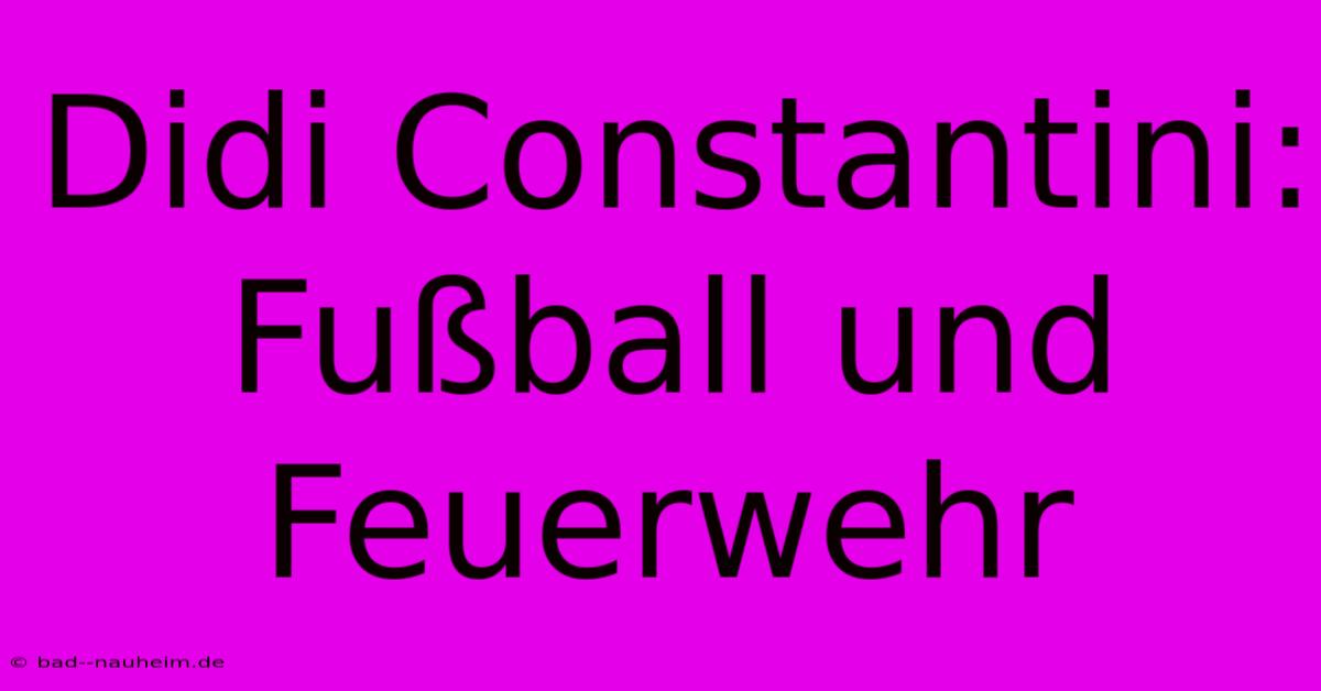 Didi Constantini: Fußball Und Feuerwehr