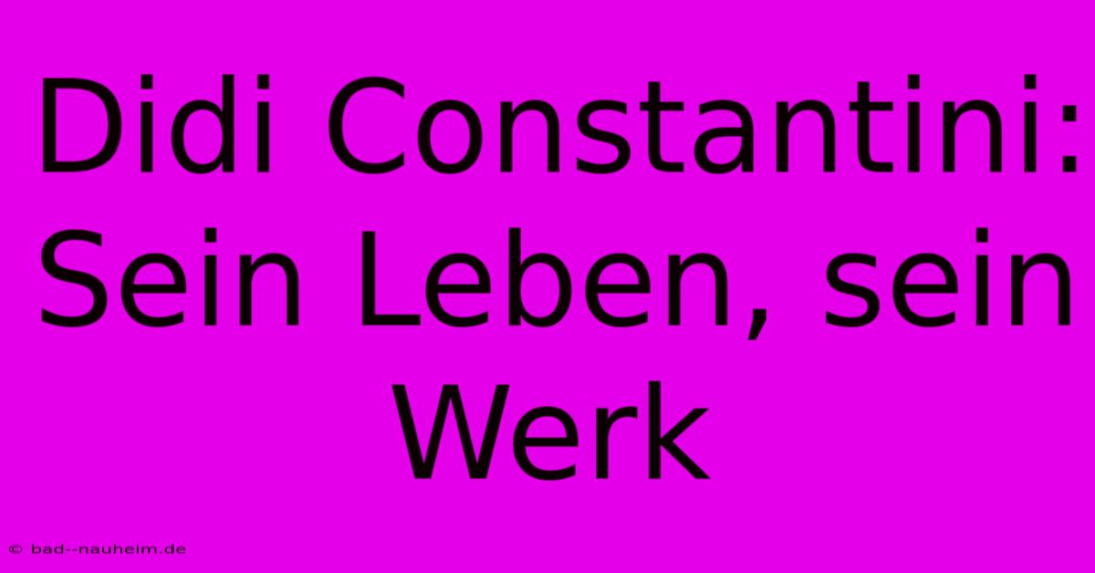 Didi Constantini: Sein Leben, Sein Werk