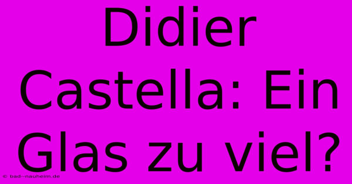 Didier Castella: Ein Glas Zu Viel?