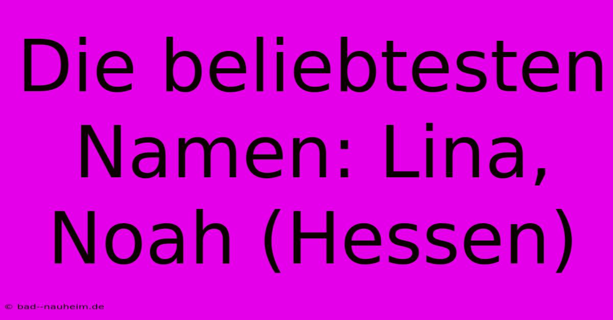 Die Beliebtesten Namen: Lina, Noah (Hessen)