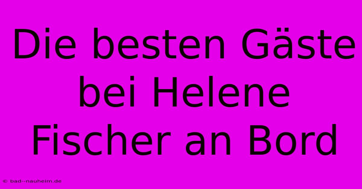 Die Besten Gäste Bei Helene Fischer An Bord