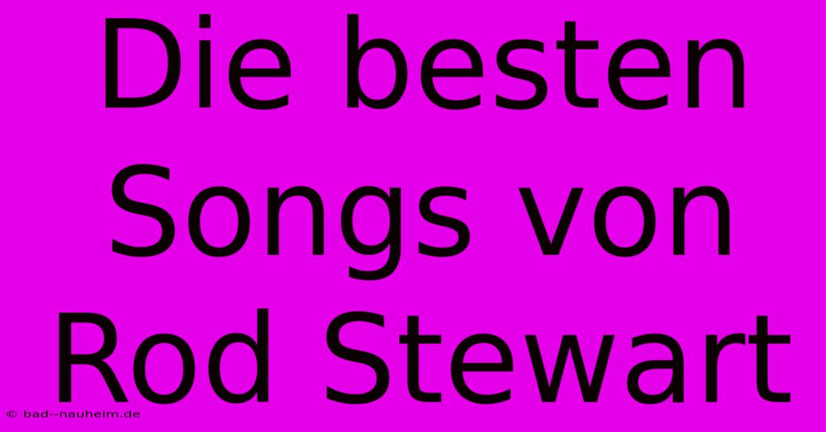 Die Besten Songs Von Rod Stewart