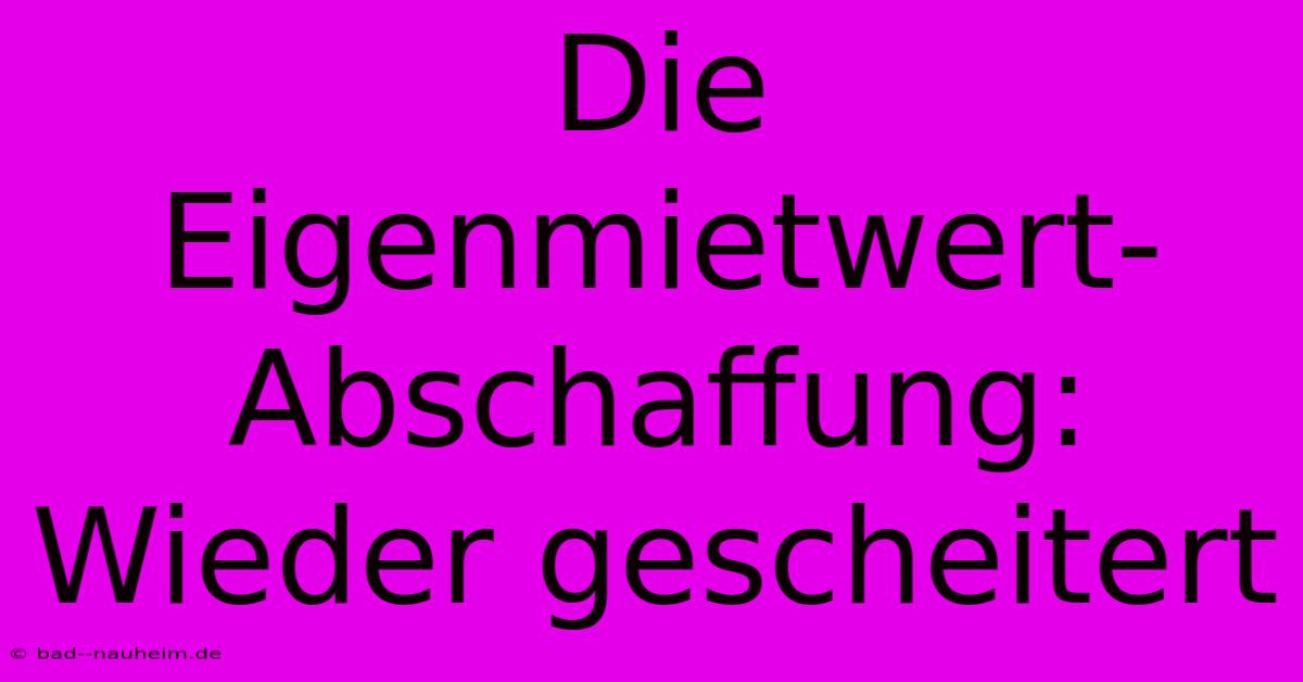 Die Eigenmietwert-Abschaffung: Wieder Gescheitert