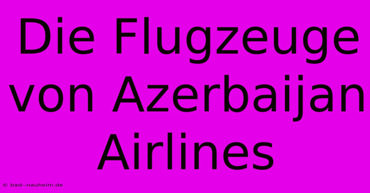 Die Flugzeuge Von Azerbaijan Airlines