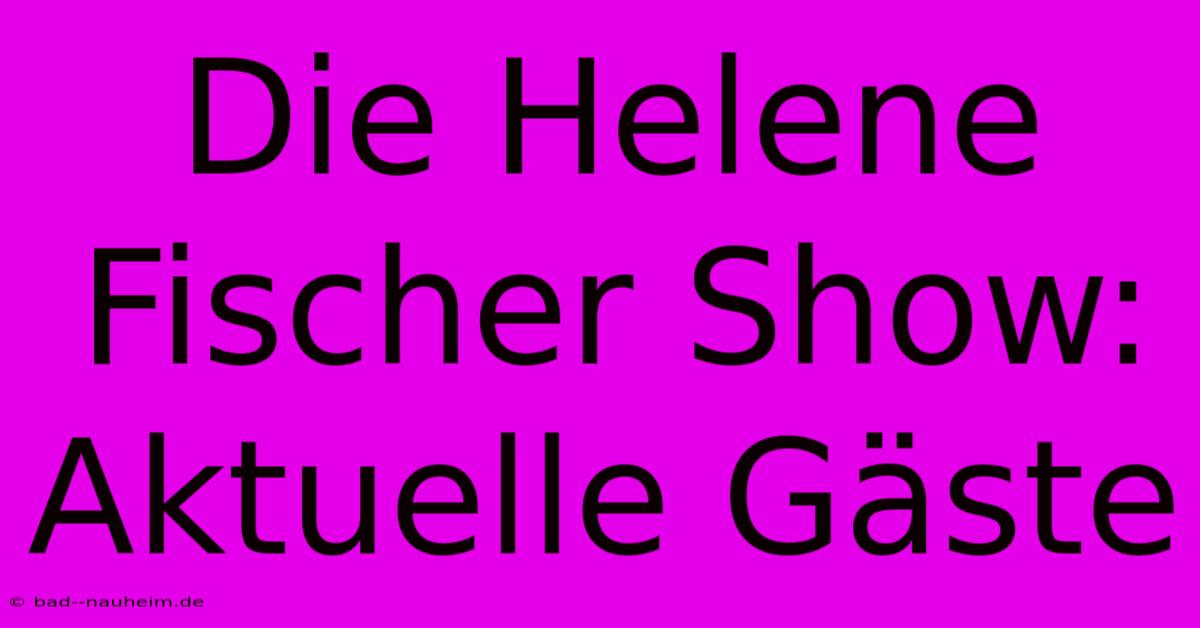 Die Helene Fischer Show: Aktuelle Gäste