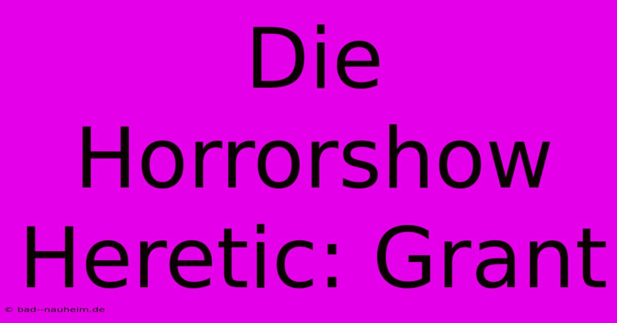 Die Horrorshow Heretic: Grant