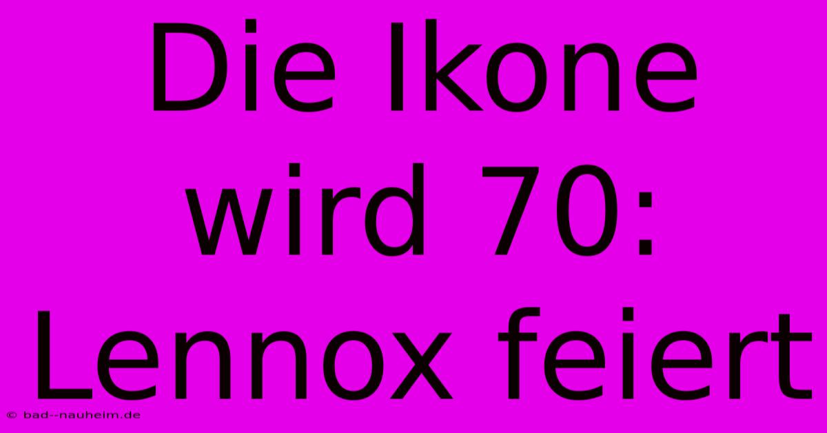 Die Ikone Wird 70: Lennox Feiert