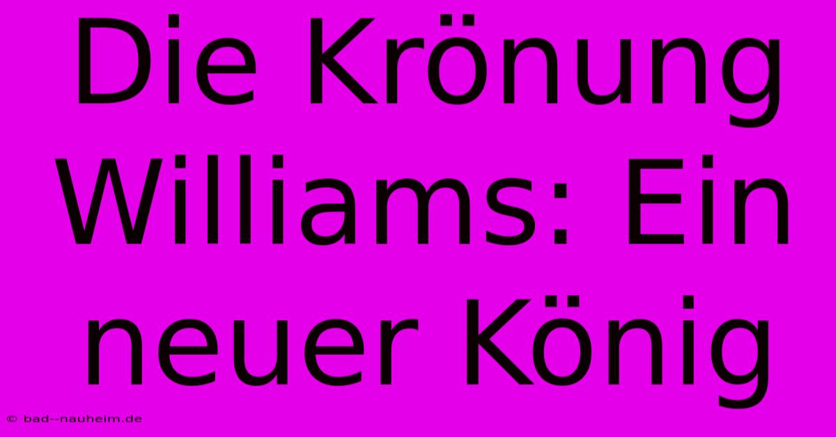 Die Krönung Williams: Ein Neuer König