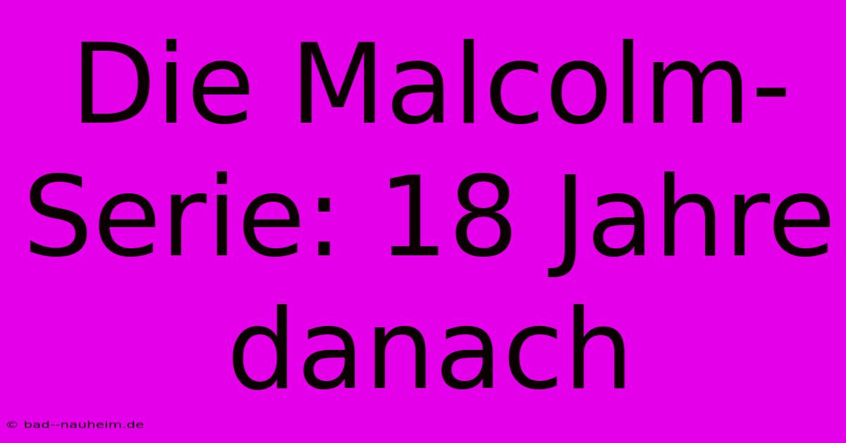 Die Malcolm-Serie: 18 Jahre Danach