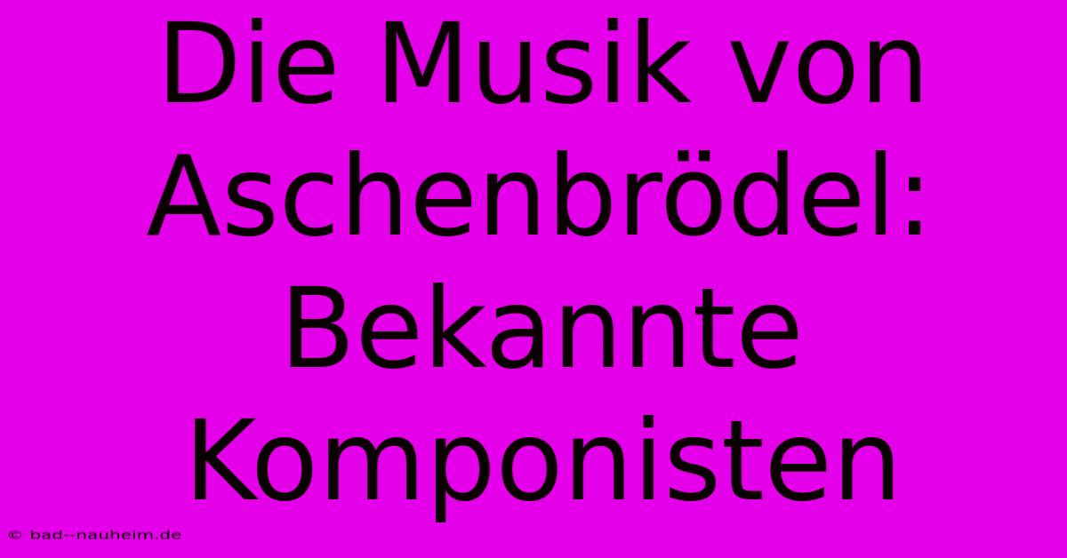 Die Musik Von Aschenbrödel:  Bekannte Komponisten