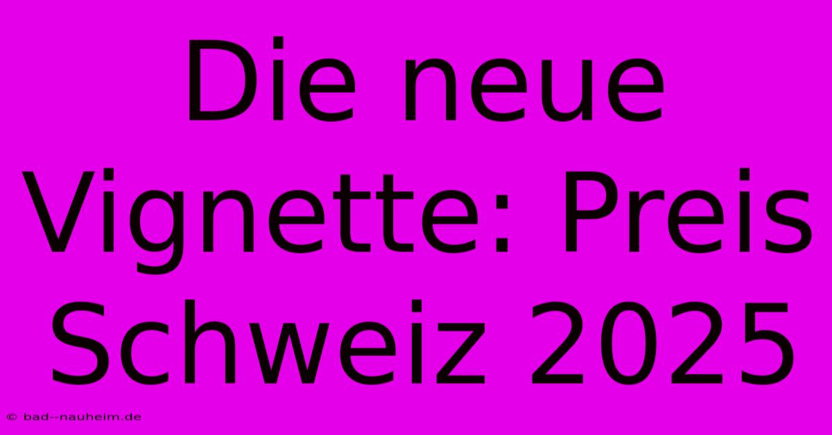 Die Neue Vignette: Preis Schweiz 2025