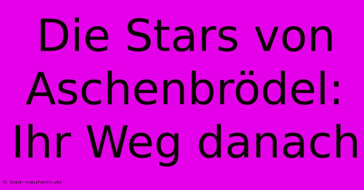 Die Stars Von Aschenbrödel: Ihr Weg Danach