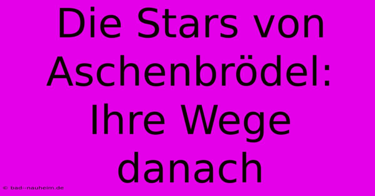 Die Stars Von Aschenbrödel: Ihre Wege Danach