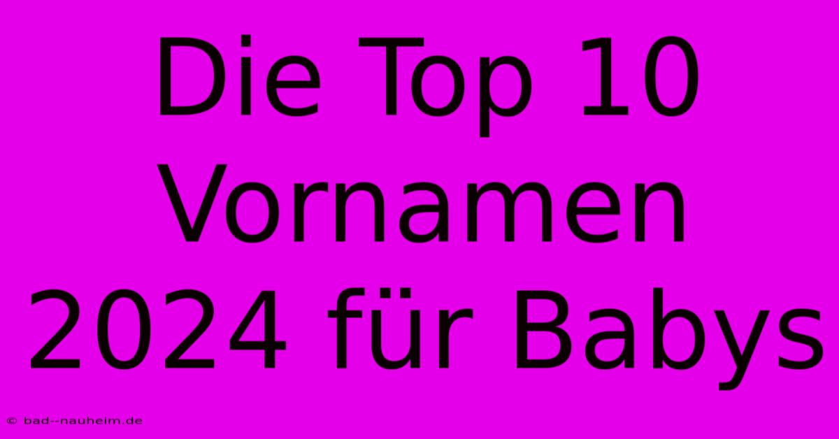 Die Top 10 Vornamen 2024 Für Babys