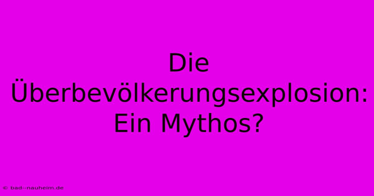 Die Überbevölkerungsexplosion: Ein Mythos?