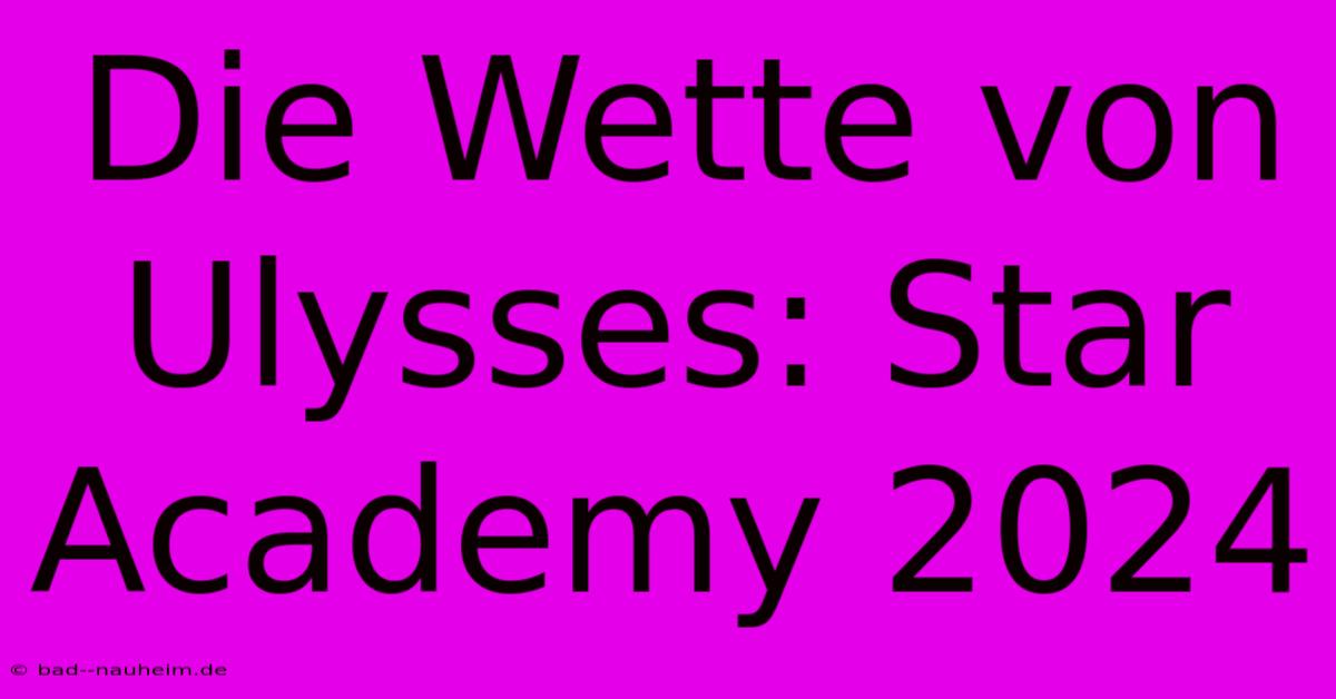 Die Wette Von Ulysses: Star Academy 2024