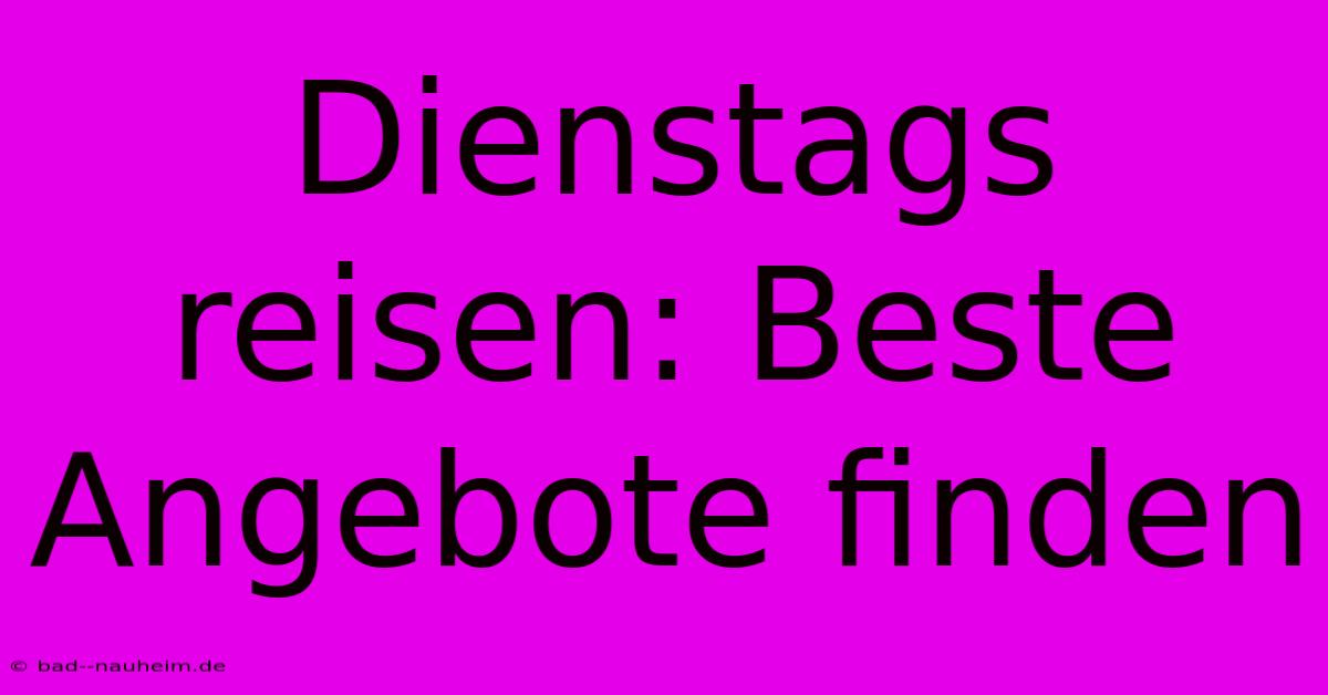 Dienstags Reisen: Beste Angebote Finden