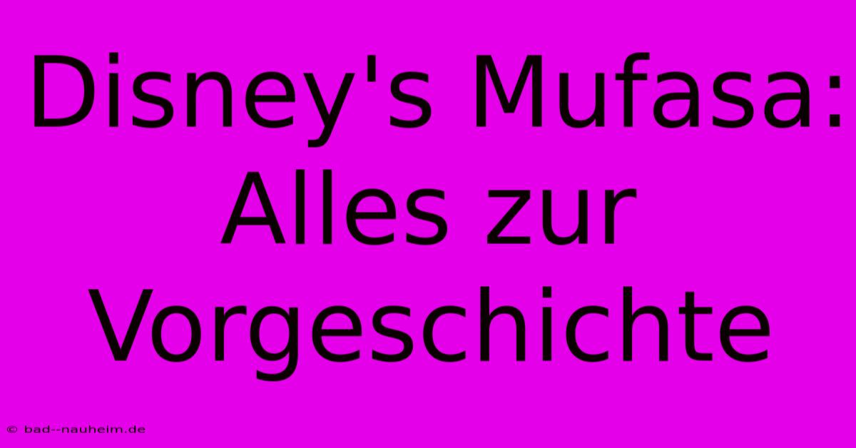 Disney's Mufasa: Alles Zur Vorgeschichte