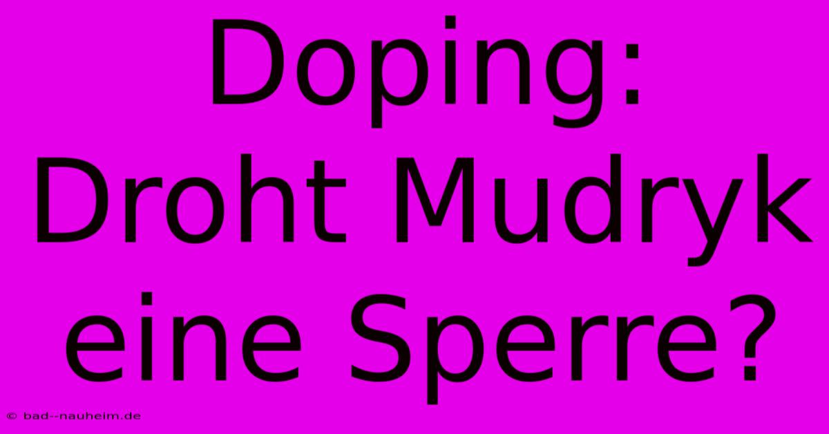 Doping:  Droht Mudryk Eine Sperre?