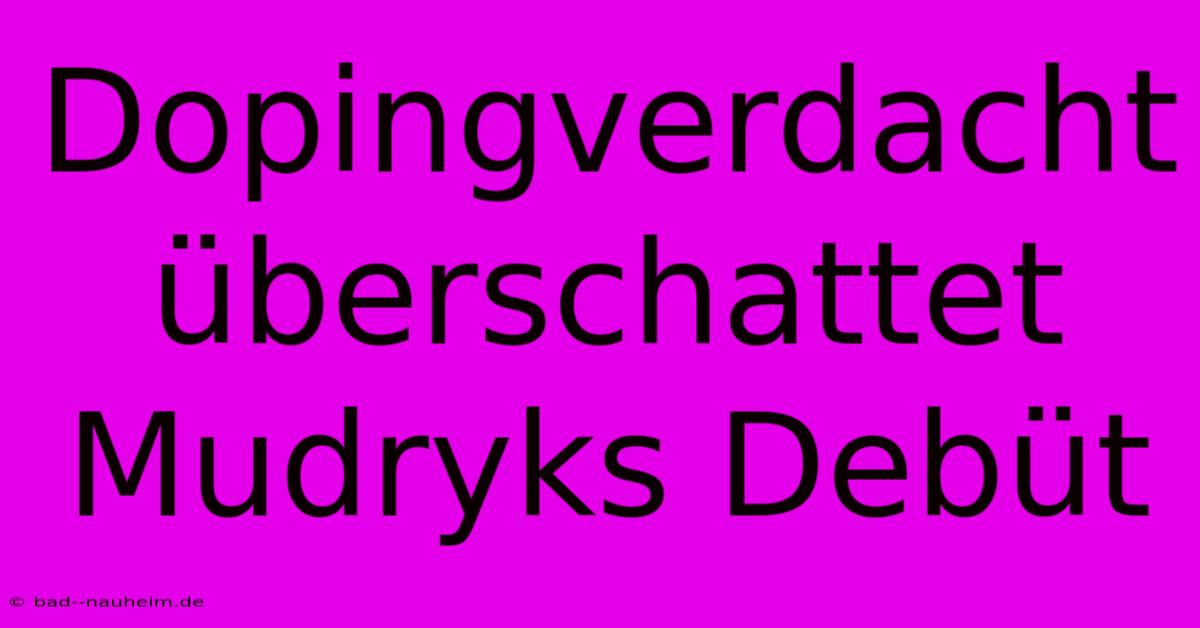 Dopingverdacht Überschattet Mudryks Debüt