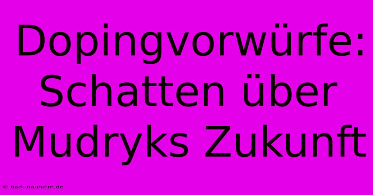 Dopingvorwürfe: Schatten Über Mudryks Zukunft