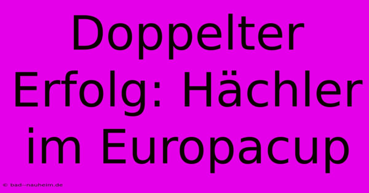 Doppelter Erfolg: Hächler Im Europacup