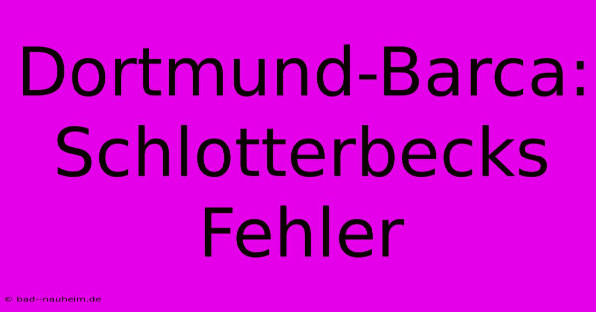 Dortmund-Barca: Schlotterbecks Fehler