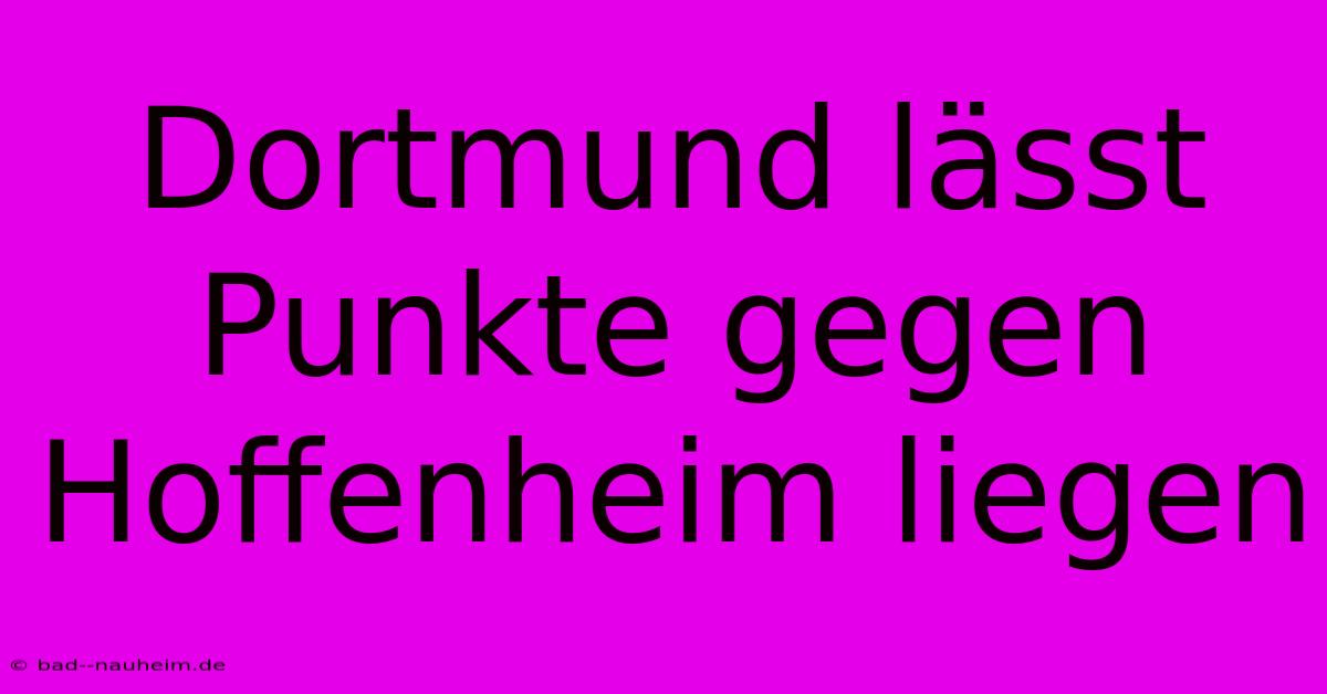Dortmund Lässt Punkte Gegen Hoffenheim Liegen