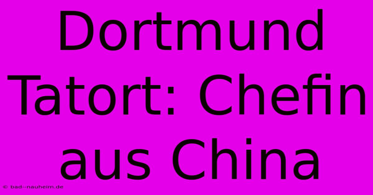 Dortmund Tatort: Chefin Aus China