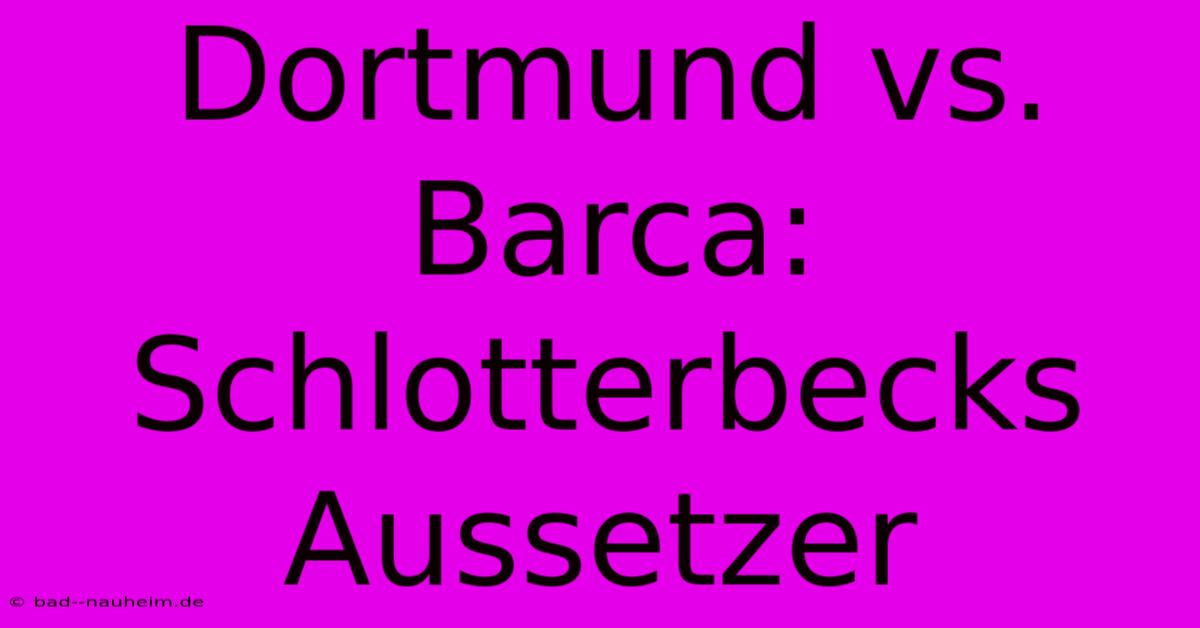 Dortmund Vs. Barca: Schlotterbecks Aussetzer