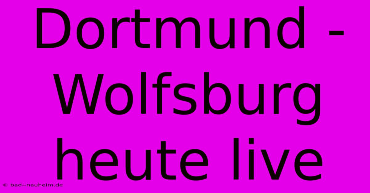 Dortmund - Wolfsburg Heute Live