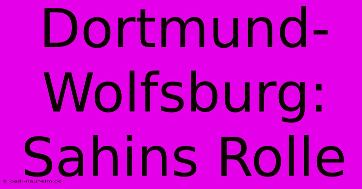 Dortmund-Wolfsburg: Sahins Rolle