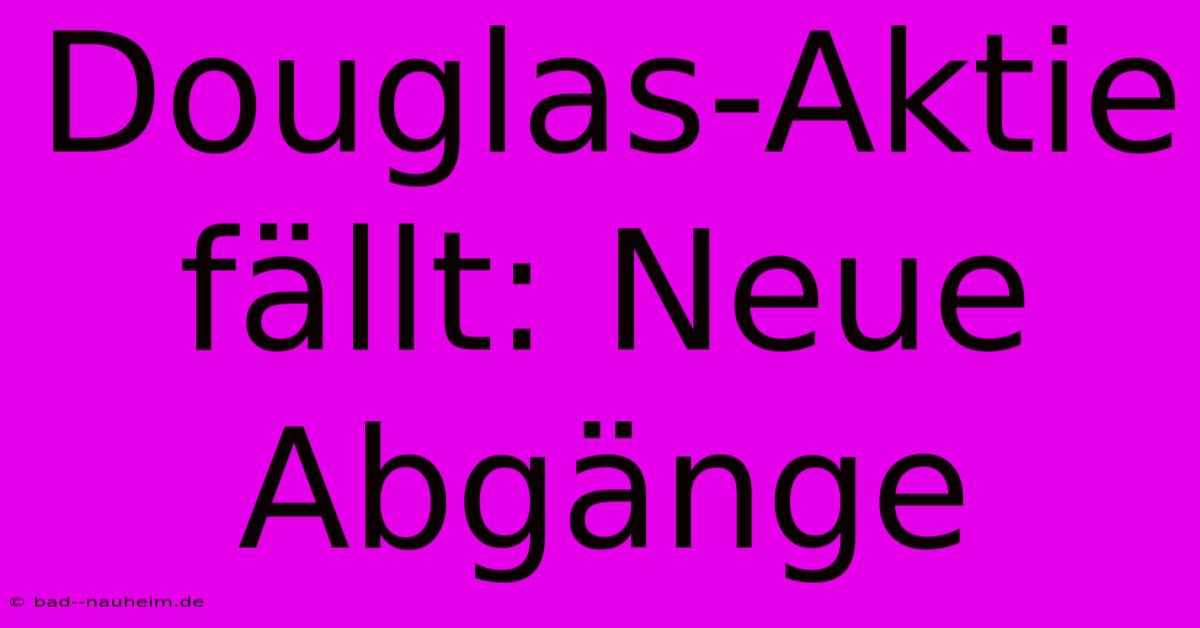 Douglas-Aktie Fällt: Neue Abgänge