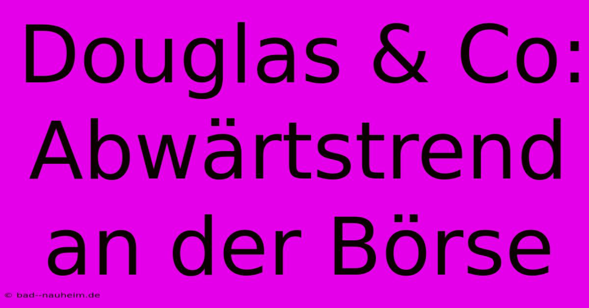 Douglas & Co: Abwärtstrend An Der Börse