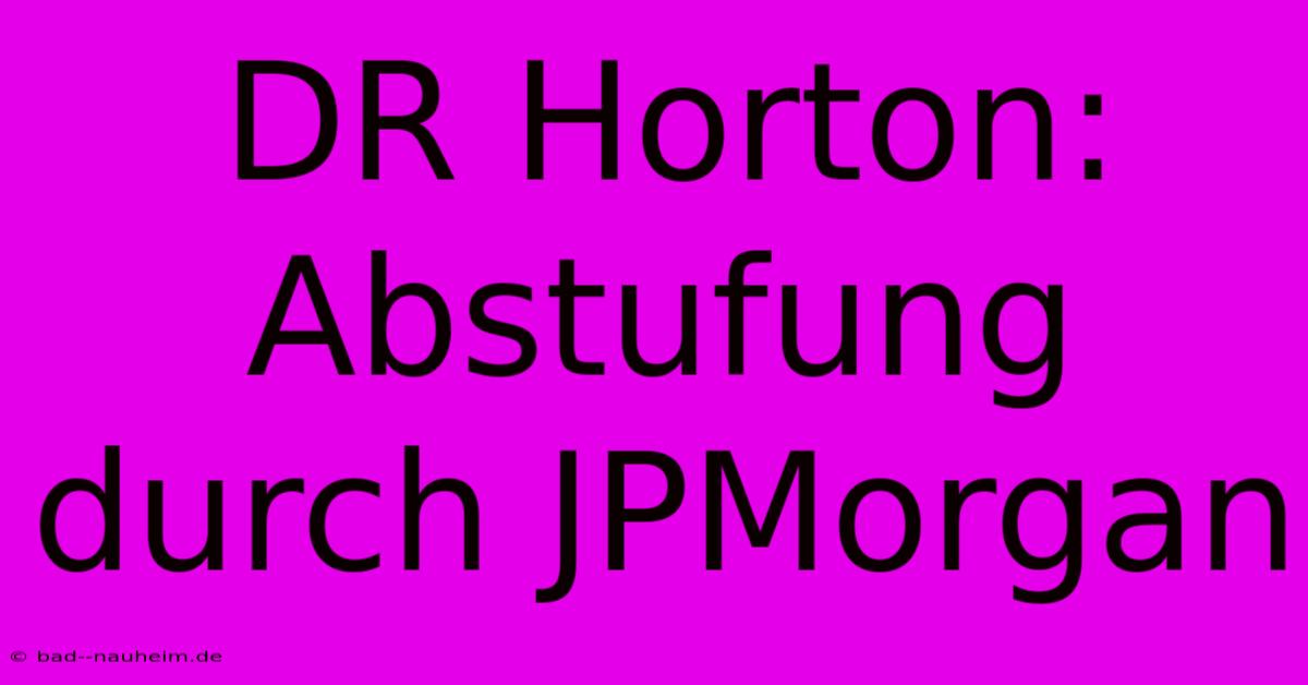 DR Horton: Abstufung Durch JPMorgan