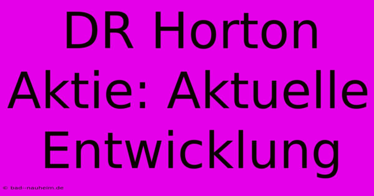 DR Horton Aktie: Aktuelle Entwicklung