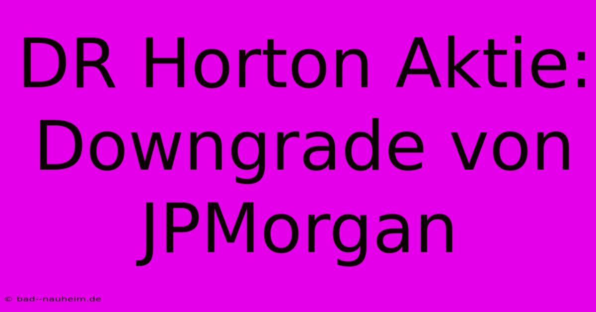 DR Horton Aktie: Downgrade Von JPMorgan