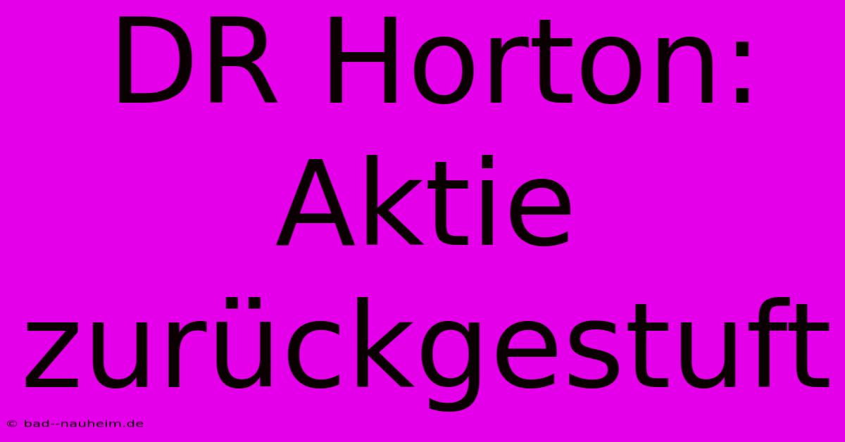 DR Horton: Aktie Zurückgestuft