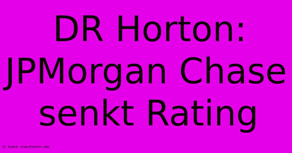 DR Horton: JPMorgan Chase Senkt Rating