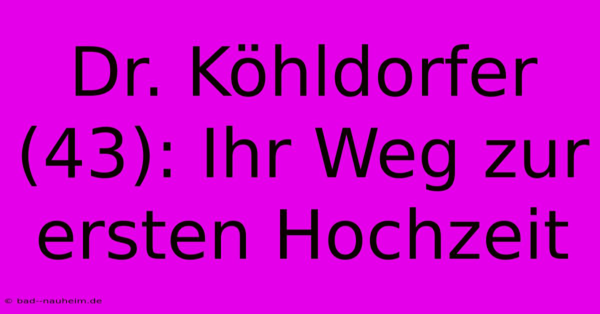 Dr. Köhldorfer (43): Ihr Weg Zur Ersten Hochzeit