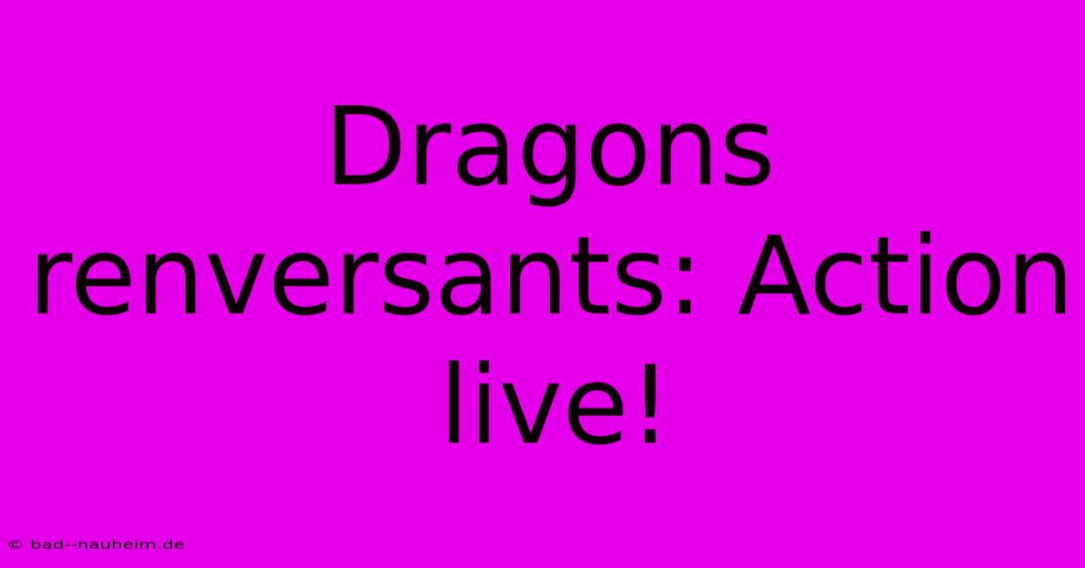 Dragons Renversants: Action Live!