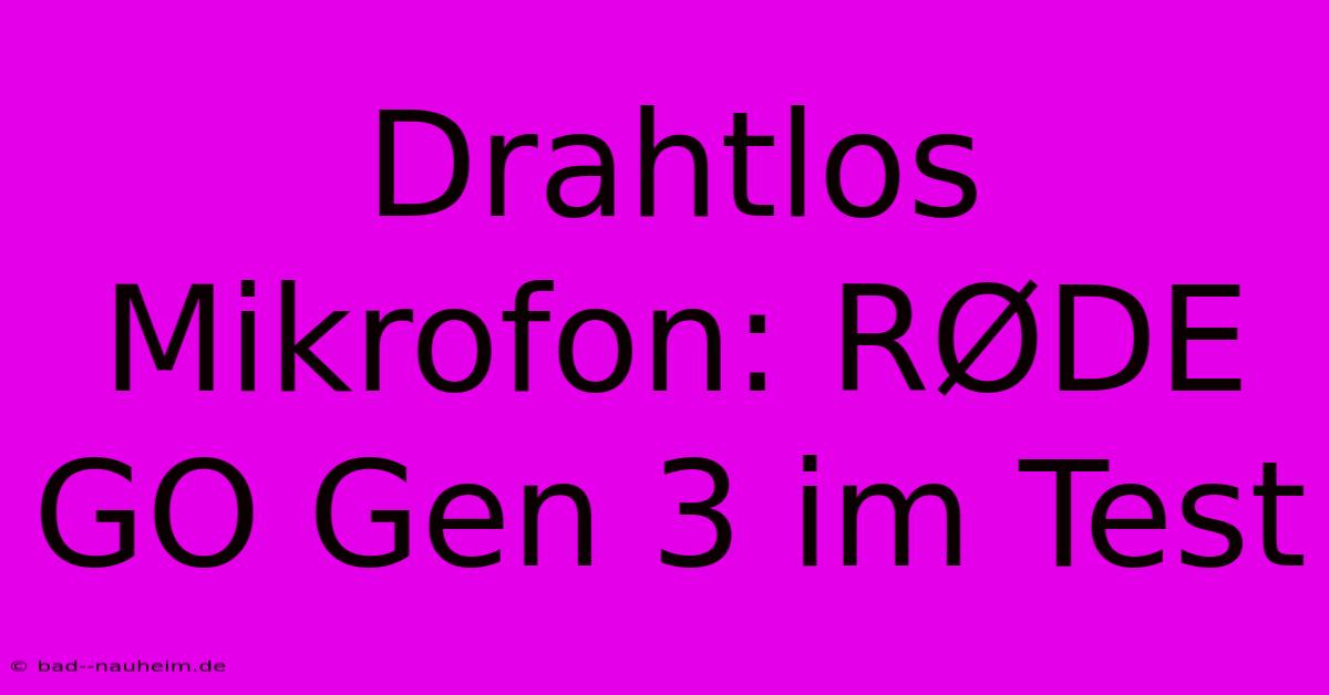 Drahtlos Mikrofon: RØDE GO Gen 3 Im Test