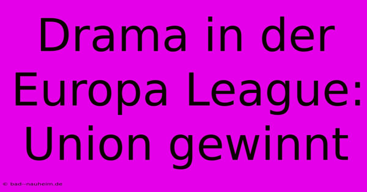 Drama In Der Europa League: Union Gewinnt