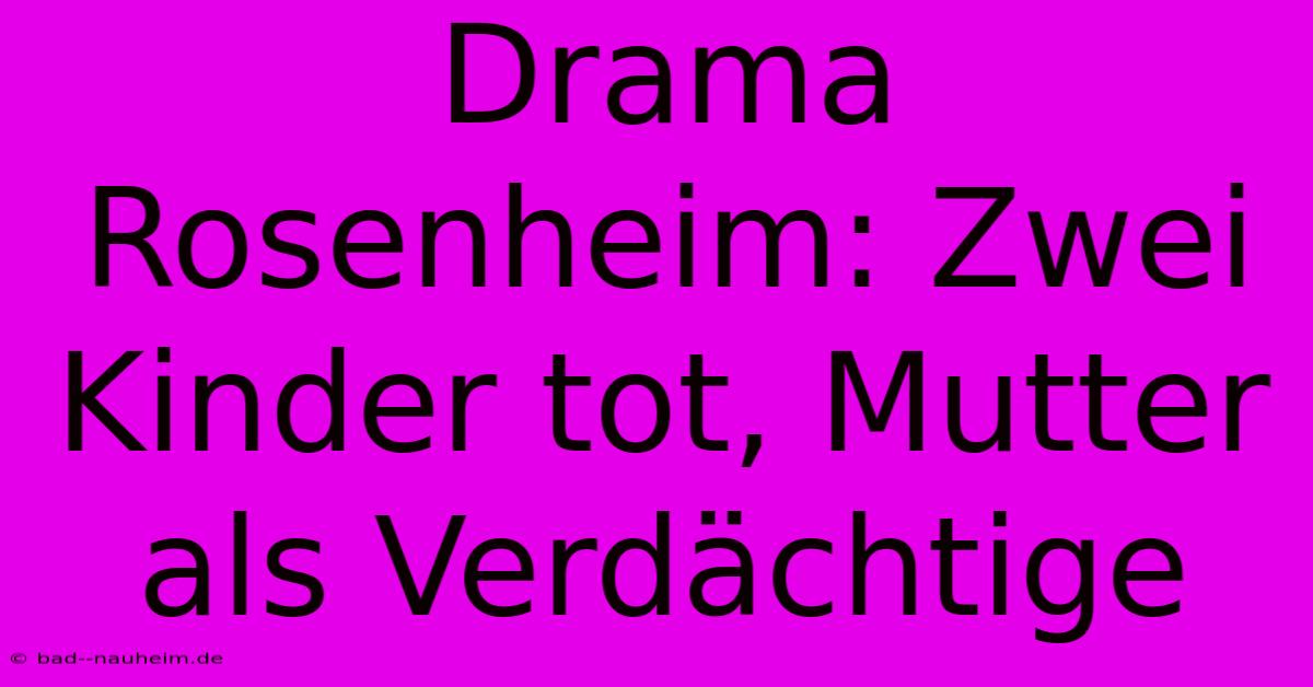 Drama Rosenheim: Zwei Kinder Tot, Mutter Als Verdächtige