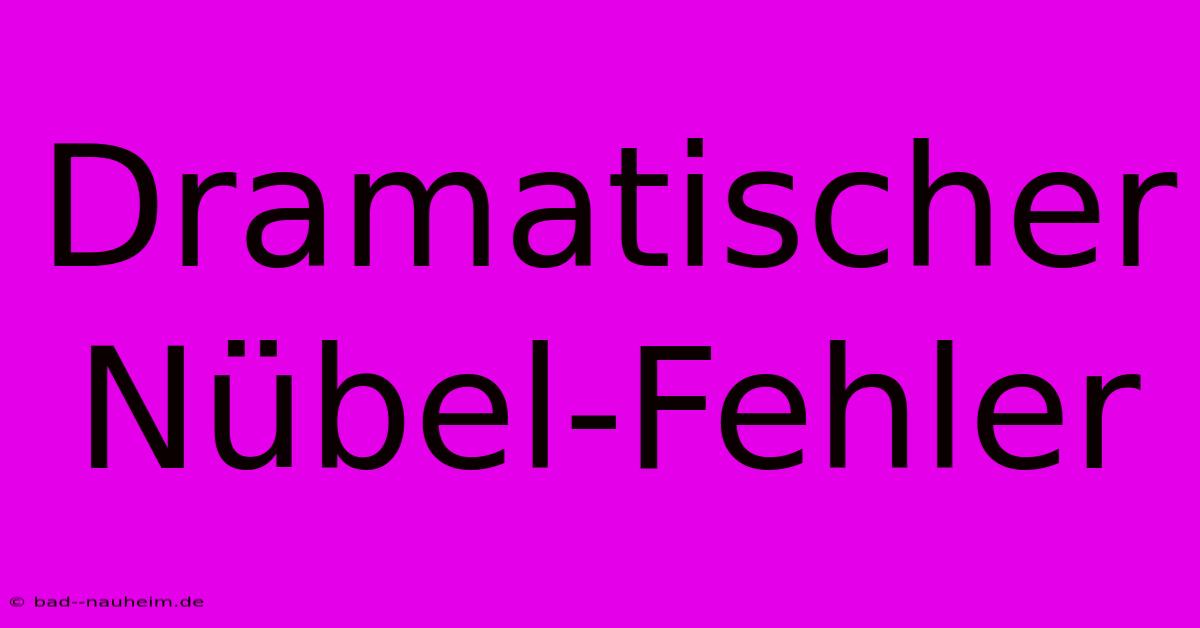 Dramatischer Nübel-Fehler