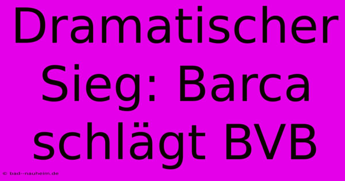 Dramatischer Sieg: Barca Schlägt BVB